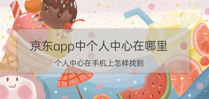 京东app中个人中心在哪里 个人中心在手机上怎样找到？